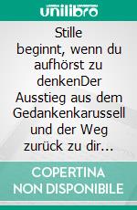 Stille beginnt, wenn du aufhörst zu denkenDer Ausstieg aus dem Gedankenkarussell und der Weg zurück zu dir selbst. E-book. Formato EPUB ebook