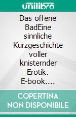 Das offene BadEine sinnliche Kurzgeschichte voller knisternder Erotik. E-book. Formato EPUB ebook