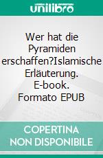 Wer hat die Pyramiden erschaffen?Islamische Erläuterung. E-book. Formato EPUB ebook