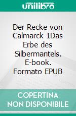 Der Recke von Calmarck 1Das Erbe des Silbermantels. E-book. Formato EPUB ebook