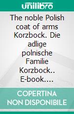 The noble Polish coat of arms Korzbock. Die adlige polnische Familie Korzbock.. E-book. Formato EPUB ebook