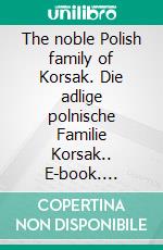 The noble Polish family of Korsak. Die adlige polnische Familie Korsak.. E-book. Formato EPUB ebook di Werner Zurek