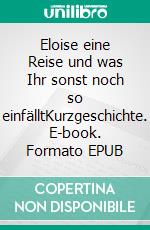 Eloise eine Reise und was Ihr sonst noch so einfälltKurzgeschichte. E-book. Formato EPUB ebook