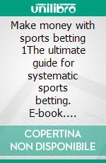 Make money with sports betting 1The ultimate guide for systematic sports betting. E-book. Formato EPUB ebook