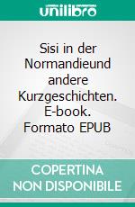 Sisi in der Normandieund andere Kurzgeschichten. E-book. Formato EPUB ebook