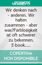 Wir denken nach - anderen. Wir halten zusammen - aber was?Farblosigkeit ist oft schwerer zu bekennen. E-book. Formato EPUB ebook