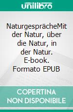 NaturgesprächeMit der Natur, über die Natur, in der Natur. E-book. Formato EPUB ebook