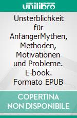 Unsterblichkeit für AnfängerMythen, Methoden, Motivationen und Probleme. E-book. Formato EPUB ebook di Harry Eilenstein