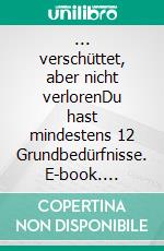 ... verschüttet, aber nicht verlorenDu hast mindestens 12 Grundbedürfnisse. E-book. Formato EPUB ebook di Michael Johanni