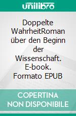 Doppelte WahrheitRoman über den Beginn der Wissenschaft. E-book. Formato EPUB ebook