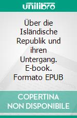 Über die Isländische Republik und ihren Untergang. E-book. Formato EPUB ebook