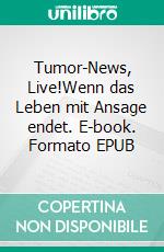 Tumor-News, Live!Wenn das Leben mit Ansage endet. E-book. Formato EPUB ebook