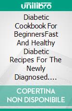 Diabetic Cookbook For BeginnersFast And Healthy Diabetic Recipes For The Newly Diagnosed. E-book. Formato EPUB ebook