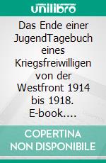 Das Ende einer JugendTagebuch eines Kriegsfreiwilligen von der Westfront 1914 bis 1918. E-book. Formato EPUB ebook di Hans Schwinger