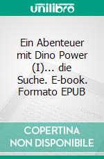 Ein Abenteuer mit Dino Power (I)... die Suche. E-book. Formato EPUB ebook di Andreas Elligsen