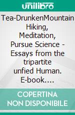 Tea-DrunkenMountain Hiking, Meditation, Pursue Science - Essays from the tripartite unfied Human. E-book. Formato EPUB ebook di Guenter von Hummel