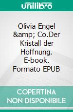 Olivia Engel &amp; Co.Der Kristall der Hoffnung. E-book. Formato EPUB ebook