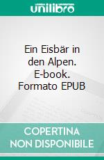 Ein Eisbär in den Alpen. E-book. Formato EPUB ebook
