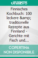 Finnisches Kochbuch: 100 leckere &amp; traditionelle Rezepte aus Finnland - Gerichte mit Fisch und Fleisch, vegan und vegetarisch, süße Desserts und Spezialitäten. E-book. Formato EPUB ebook