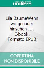 Lila BäumeWenn wir genauer hinsehen .... E-book. Formato EPUB ebook