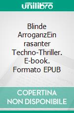 Blinde ArroganzEin rasanter Techno-Thriller. E-book. Formato EPUB ebook