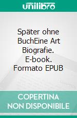 Später ohne BuchEine Art Biografie. E-book. Formato EPUB ebook di Gerd Steinkoenig