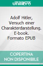 Adolf Hitler, Versuch einer Charakterdarstellung. E-book. Formato EPUB ebook di Thomas Bitzer