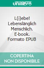 L(i)ebe! Lebenslänglich Menschlich. E-book. Formato EPUB