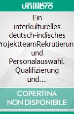 Ein interkulturelles deutsch-indisches ProjektteamRekrutierung und Personalauswahl. Qualifizierung und Teambuilding.. E-book. Formato EPUB ebook di Lutz Schwalbach