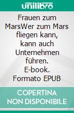 Frauen zum MarsWer zum Mars fliegen kann, kann auch Unternehmen führen. E-book. Formato EPUB ebook