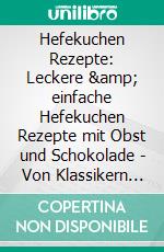 Hefekuchen Rezepte: Leckere &amp; einfache Hefekuchen Rezepte mit Obst und Schokolade - Von Klassikern bis hin zu veganen Zimtschnecken - Inklusive DIY-Hefe-Anleitung. E-book. Formato EPUB ebook