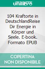 104 Kraftorte in DeutschlandReise Dir Energie in Körper und Seele. E-book. Formato EPUB ebook di Mutter Hautberg