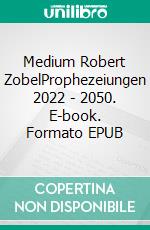 Medium Robert ZobelProphezeiungen 2022 - 2050. E-book. Formato EPUB ebook