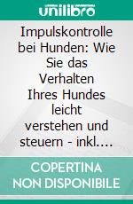 Impulskontrolle bei Hunden: Wie Sie das Verhalten Ihres Hundes leicht verstehen und steuern - inkl. Clickertraining, Leinenführungstraining & Antijagdtraining. E-book. Formato EPUB ebook di Annika Hindrichs