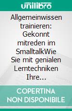 Allgemeinwissen trainieren: Gekonnt mitreden im SmalltalkWie Sie mit genialen Lerntechniken Ihre Allgemeinbildung schnell verbessern und sofort mehr Intelligenz und Selbstbewusstsein ausstrahlen. E-book. Formato EPUB ebook