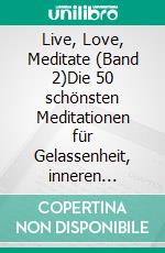Live, Love, Meditate (Band 2)Die 50 schönsten Meditationen für Gelassenheit, inneren Frieden und Selbstliebe. E-book. Formato EPUB ebook