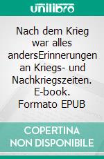 Nach dem Krieg war alles andersErinnerungen an Kriegs- und Nachkriegszeiten. E-book. Formato EPUB ebook di Gregor Raab