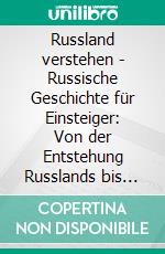 Russland verstehen - Russische Geschichte für Einsteiger: Von der Entstehung Russlands bis heute. E-book. Formato EPUB ebook