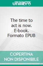 The time to act is now. E-book. Formato EPUB ebook