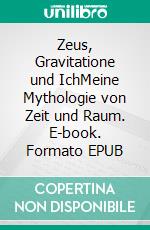 Zeus, Gravitatione und IchMeine Mythologie von Zeit und Raum. E-book. Formato EPUB ebook