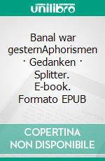 Banal war gesternAphorismen · Gedanken · Splitter. E-book. Formato EPUB ebook di Andree Amelang