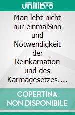 Man lebt nicht nur einmalSinn und Notwendigkeit der Reinkarnation und des Karmagesetzes. E-book. Formato EPUB ebook