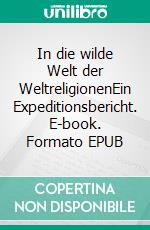 In die wilde Welt der WeltreligionenEin Expeditionsbericht. E-book. Formato EPUB ebook di C.D. Gerion