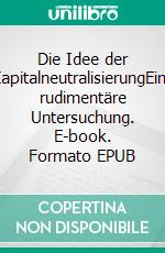 Die Idee der KapitalneutralisierungEine rudimentäre Untersuchung. E-book. Formato EPUB ebook