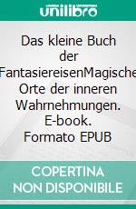 Das kleine Buch der FantasiereisenMagische Orte der inneren Wahrnehmungen. E-book. Formato EPUB ebook di Jürgen Wolf