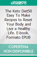 The Keto Diet50 Easy To Make Recipes to Reset Your Body and Live a Healthy Life. E-book. Formato EPUB ebook di Cathy Allen