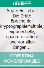 Super Secreto - Die Dritte Epoche der KryptographieMultiple, exponentielle, quantum-sichere und vor allen Dingen einfache und praktische Verschlüsselung für alle. E-book. Formato EPUB