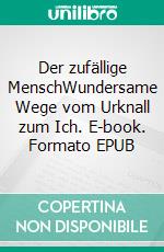 Der zufällige MenschWundersame Wege vom Urknall zum Ich. E-book. Formato EPUB ebook di Michael Richter