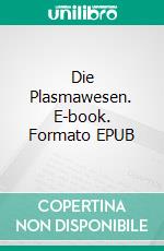 Die Plasmawesen. E-book. Formato EPUB ebook