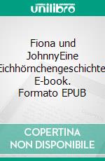 Fiona und JohnnyEine Eichhörnchengeschichte. E-book. Formato EPUB ebook di Eva Mager